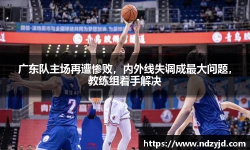 广东队主场再遭惨败，内外线失调成最大问题，教练组着手解决