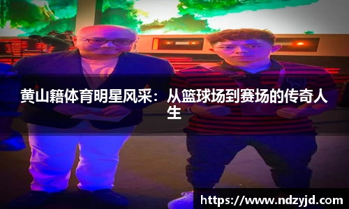 黄山籍体育明星风采：从篮球场到赛场的传奇人生