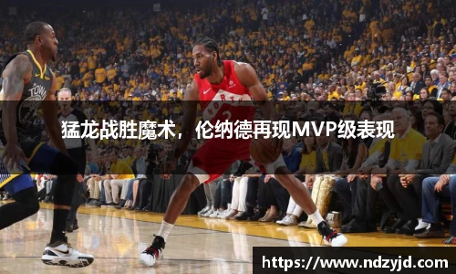 猛龙战胜魔术，伦纳德再现MVP级表现