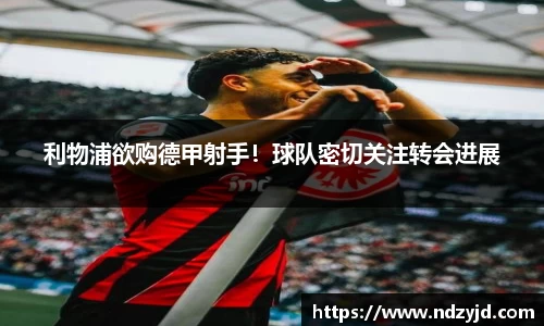 利物浦欲购德甲射手！球队密切关注转会进展
