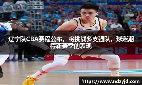 辽宁队CBA赛程公布，将挑战多支强队，球迷期待新赛季的表现