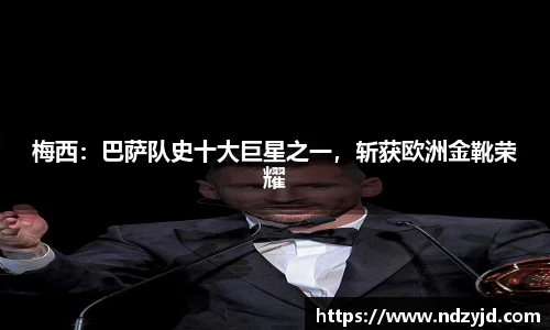 梅西：巴萨队史十大巨星之一，斩获欧洲金靴荣耀