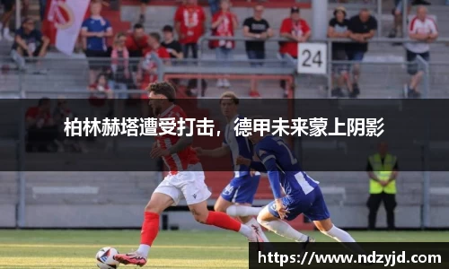 柏林赫塔遭受打击，德甲未来蒙上阴影