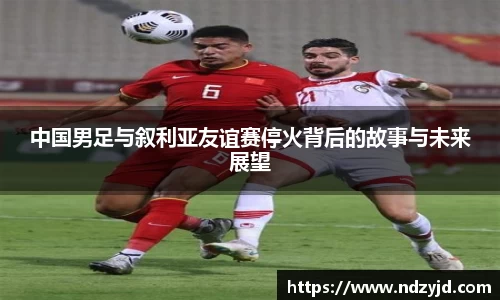中国男足与叙利亚友谊赛停火背后的故事与未来展望
