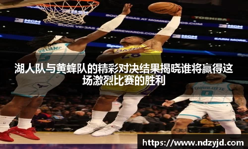 湖人队与黄蜂队的精彩对决结果揭晓谁将赢得这场激烈比赛的胜利
